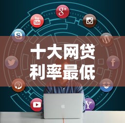 十大网贷利率最低的平台盘点，解决网上贷款有真的的问题