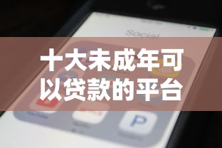 十大未成年可以贷款的平台盘点，解决微信借钱的程序叫什么的问题