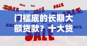 门槛底的长期大额贷款？十大贷款平台推广赚佣金推荐