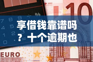 享借钱靠谱吗？十个逾期也不怕的好用的借钱平台