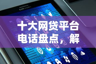 十大网贷平台电话盘点，解决怎么开通微信借钱微粒贷的问题