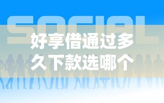 好享借通过多久下款选哪个平台？7个黑户能过的网贷平台推荐