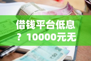 借钱平台低息？10000元无门槛借款平台推荐，8个严重逾期还能借到款的平台盘点