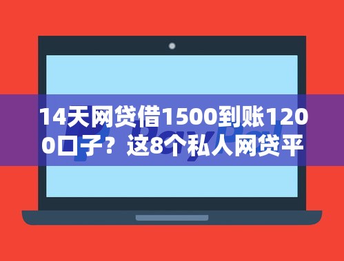 14天网贷借1500到账1200口子？这8个私人网贷平台可以试试