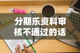 分期乐资料审核不通过的话，可以看看这5个无条件放款的平台