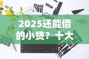 2025还能借的小贷？十大不看征信的贷款平台一定能下款推荐