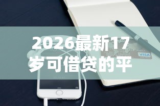 2026最新17岁可借贷的平台都有哪些（支持微信），8个芝麻信用600贷款平台无私分享