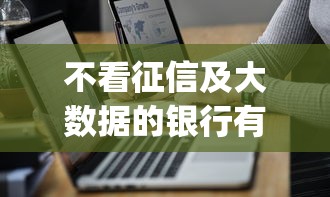 不看征信及大数据的银行有哪些？分享7个714无视逾期秒下的app