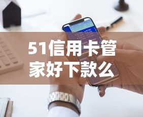 51信用卡管家好下款么？十大易下款的借钱平台推荐