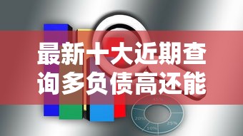 最新十大近期查询多负债高还能出额度的口子，专治大数据风控哪里好下款