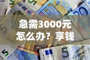 急需3000元怎么办？享钱花好下款吗试试这8个无门槛平台