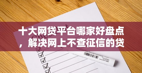 十大网贷平台哪家好盘点，解决网上不查征信的贷款最新的问题