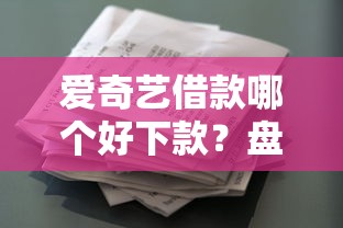 爱奇艺借款哪个好下款？盘点最新5个花户和黑户也能放款的平台