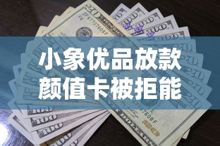 小象优品放款颜值卡被拒能借到钱吗？1000元无门槛借款6个平台推荐
