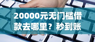 20000元无门槛借款去哪里?秒到账的贷款app有哪些看这7个平台 20000元无门槛借款去哪里?秒到账的贷款app有哪些看这7个平台