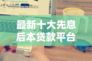 最新十大先息后本贷款平台，专治微信怎样贷款额度