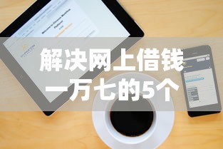 解决网上借钱一万七的5个黑户一定能过的平台分享