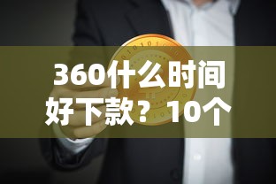 360什么时间好下款？10个靠谱易下款的正规平台推荐