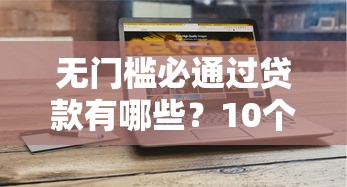 无门槛必通过贷款有哪些？10个貌似免审批、网络贷款平台合集