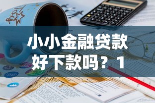 小小金融贷款好下款吗？10个靠谱现在贷款平台好推荐