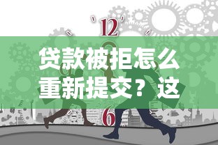 贷款被拒怎么重新提交？这10个凭信用分不看征信的贷款平台值得一试