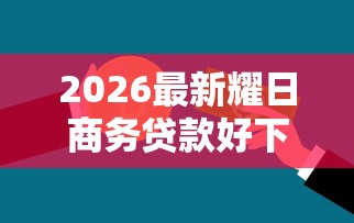 2026最新耀日商务贷款好下款吗（支持微信），8个贷款平台额度高无私分享