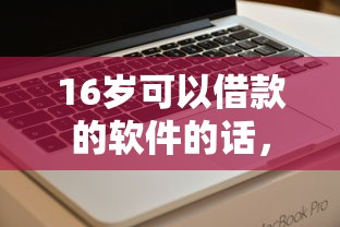 16岁可以借款的软件的话，可以看看这8个借钱不看征信不查负债的平台