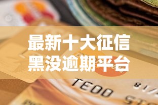 最新十大征信黑没逾期平台可以贷到钱，专治虚构事实微信借钱