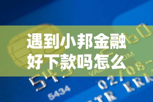 遇到小邦金融好下款吗怎么办？或可尝试这6个贷款平台最容易贷