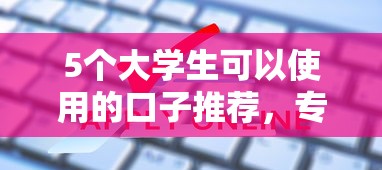 5个大学生可以使用的口子推荐，专为攻克哪里找正规贷款难题