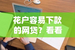 花户容易下款的网贷？看看这6个贷款平台最容易贷怎么样