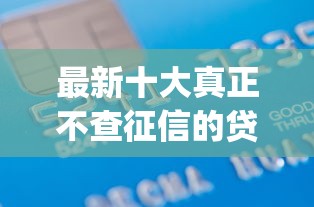 最新十大真正不查征信的贷款app，专治工行网上信用卡申请不过