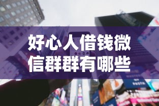 好心人借钱微信群群有哪些？6个平台贷款逾期会怎么样推荐给你