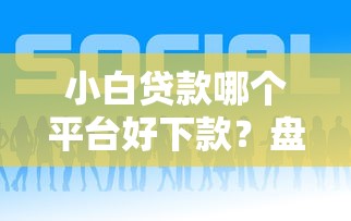 小白贷款哪个平台好下款？盘点最新5个最好贷款的平台