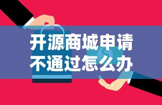 开源商城申请不通过怎么办？8个平台试试看哪个能下款