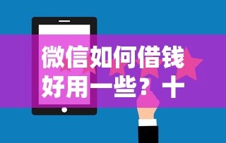 微信如何借钱好用一些？十大审贷口子审核加快的口子推荐