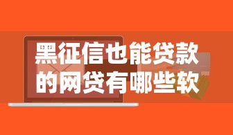 黑征信也能贷款的网贷有哪些软件？8个支持下款到微信的贷款正规的平台