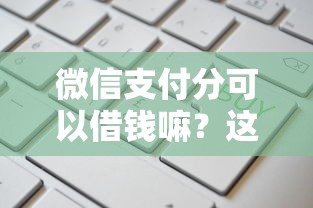 微信支付分可以借钱嘛？这7个网贷平台额度高好下款的值得一试