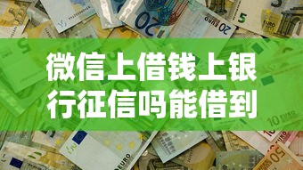 微信上借钱上银行征信吗能借到钱吗？3千元无门槛借款5个平台推荐