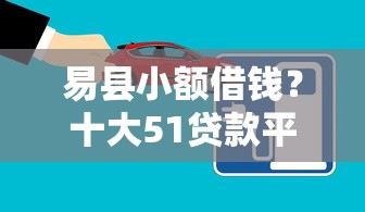 易县小额借钱？十大51贷款平台推荐