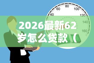 2026最新62岁怎么贷款（支持微信），6个2025年714必下口子借款平台无私分享