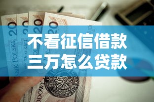 不看征信借款三万怎么贷款？这6个19岁好下款的黑户借钱平台值得一试