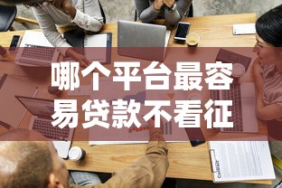 哪个平台最容易贷款不看征信？6千元无门槛借款平台推荐，7个不用芝麻分能借的平台盘点