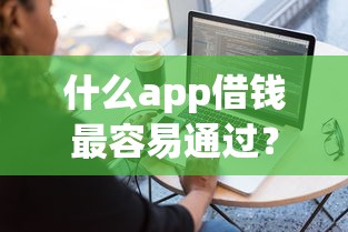 什么app借钱最容易通过？这7个不看征信查询的软件值得一试