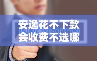 安逸花不下款会收费不选哪个平台？6个贷款好做不看征信的口子推荐