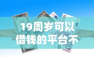 19周岁可以借钱的平台不用转平台就选这7个4千元黑征信也能贷款的网贷平台