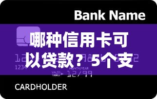 哪种信用卡可以贷款？5个支持下款到微信的利息低的正规借钱平台