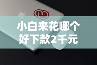 小白来花哪个好下款2千元无门槛本月借款平台力荐！分享小额网贷口子2千元无门槛借款