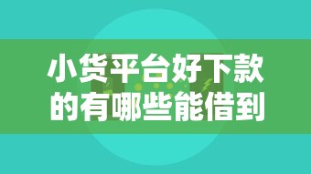 小货平台好下款的有哪些能借到钱吗？20000元无门槛借款6个平台推荐