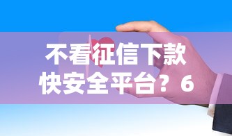 不看征信下款快安全平台？6千元无门槛借款平台推荐，6个平台贷款一定下得来盘点